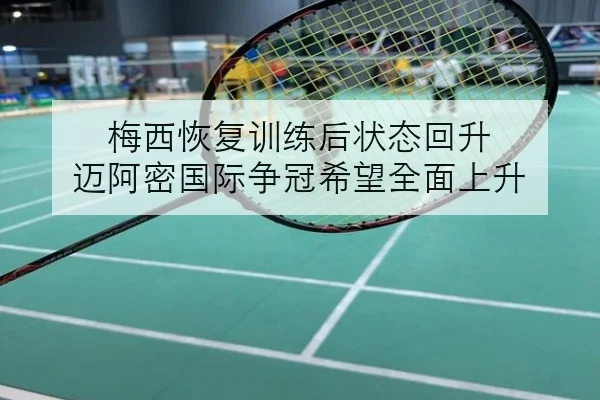 梅西恢复训练后状态回升 迈阿密国际争冠希望全面上升